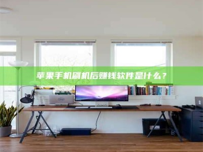 南漳苹果手机刷机后赚钱软件是什么？