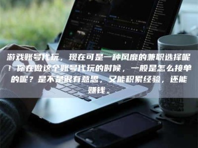 南漳游戏账号代玩，现在可是一种风靡的兼职选择呢！你在做这个账号代玩的时候，一般是怎么接单的呢？是不是很有意思，又能积累经验，还能赚钱。