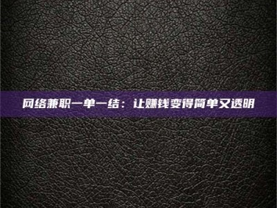 南漳网络兼职一单一结：让赚钱变得简单又透明