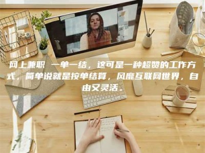 南漳网上兼职 一单一结，这可是一种超赞的工作方式，简单说就是按单结算，风靡互联网世界，自由又灵活。