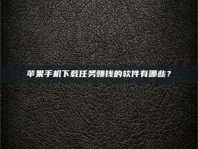 南漳苹果手机下载任务赚钱的软件有哪些？