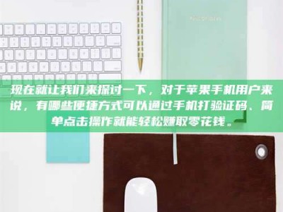 南漳现在就让我们来探讨一下，对于苹果手机用户来说，有哪些便捷方式可以通过手机打验证码、简单点击操作就能轻松赚取零花钱。